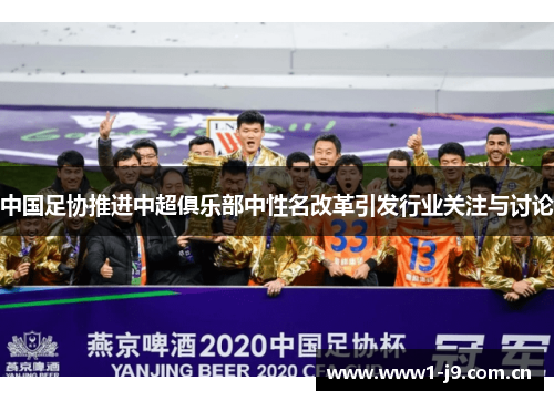 中国足协推进中超俱乐部中性名改革引发行业关注与讨论 中国足协推进中超俱乐部中性名改革引发行业关注与讨论