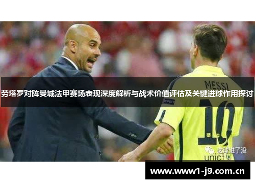劳塔罗对阵曼城法甲赛场表现深度解析与战术价值评估及关键进球作用探讨 劳塔罗对阵曼城法甲赛场表现深度解析与战术价值评估及关键进球作用探讨