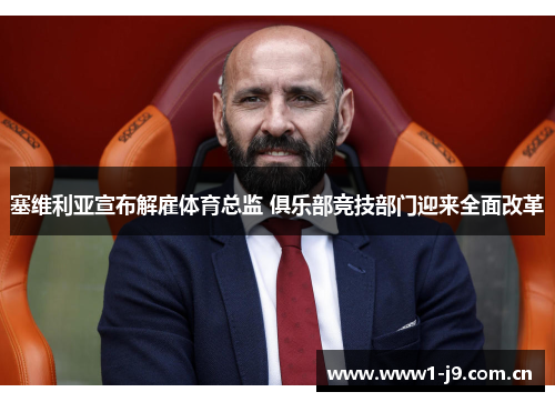 塞维利亚宣布解雇体育总监 俱乐部竞技部门迎来全面改革 塞维利亚宣布解雇体育总监 俱乐部竞技部门迎来全面改革